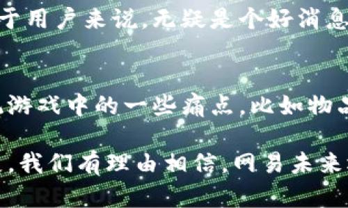 网易在区块链领域一直以来都在不断创新与探索，近年来发布了一些颇具潜力的新产品。以下是网易区块链的一些关键产品和项目：

1. 网易区块链数字资产管理平台
网易推出的数字资产管理平台，旨在为用户提供安全、便捷的数字资产存储和交易环境。这一平台支持多种数字资产的管理与交易，用户可以轻松管理自己的数字货币和其他资产。

2. 网易星球
网易星球是一个基于区块链技术的社交平台。它通过Token激励机制鼓励用户参与内容创作与分享，让用户在这个平台上能够获得真实的回报。说真的，这种创新的方式让人感觉更有参与感。

3. 网易艺术品链
网易艺术品链专注于艺术品的数字化与交易。通过区块链技术，网易希望能够为艺术品的验证和交易提供更加透明和安全的解决方案。对于艺术爱好者而言，收藏和投资艺术品的时候，可以更加放心。

4. 网易游戏区块链应用
在游戏领域，网易也正在开发基于区块链的游戏应用。这些应用不仅能够增强游戏的互动性，也能通过NFT（非同质化代币）等形式，让玩家真正拥有他们的游戏资产，赋予游戏更大的价值。

5. 网易区块链金融服务
网易还在探索区块链在金融服务领域的应用，力求通过分布式账本技术提升金融交易的安全性和效率。这对于用户来说，无疑是个好消息，毕竟在这个信息时代，安全性是重中之重。

6. 网易链游创新项目
网易在链游领域积极布局，推出了一系列以区块链为基础的创新游戏。这些游戏利用区块链特性，解决了传统游戏中的一些痛点，比如物品交易的透明性和安全性。玩家在这里不仅能享受游戏，还能通过投资的方式获得收益，完全是个双赢的局面。

总而言之，网易在区块链领域的探索与创新，标志着它在互联网行业的又一次前沿进军。随着技术的不断发展，我们有理由相信，网易未来还会推出更多令人期待的区块链产品。