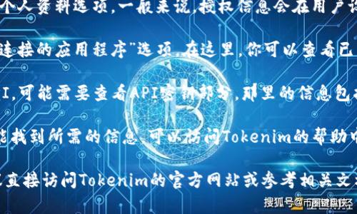 要查看Tokenim的授权信息，你通常可以通过以下几个步骤进行：

1. **登录Tokenim平台**：首先，确保你已经登录到Tokenim的官方网站或应用程序。如果还没有账户，需先注册。

2. **账户设置**：在你的账户页面，查找设置或个人资料选项。一般来说，授权信息会在用户设置里找到。

3. **授权管理**：许多平台都有“授权管理”或“连接的应用程序”选项。在这里，你可以查看已经授权的应用程序和服务。

4. **API密钥管理**：如果你使用Tokenim的API，可能需要查看API密钥部分，那里的信息包括你的授权和访问权限。

5. **帮助中心或客服支持**：如果以上方法未能找到所需的信息，可以访问Tokenim的帮助中心或联系客服。客服通常能提供最准确的信息。

如果你在寻找特定的授权信息或操作步骤，建议直接访问Tokenim的官方网站或参考相关文档，以获取最新和最准确的信息。
