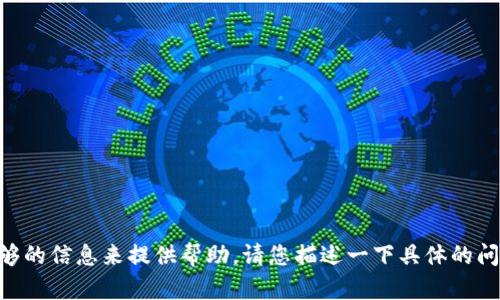 抱歉，您在提到的“tokenim”内容上，我并没有足够的信息来提供帮助。请您描述一下具体的问题或情境，我将尽力为您提供所需的信息或建议。