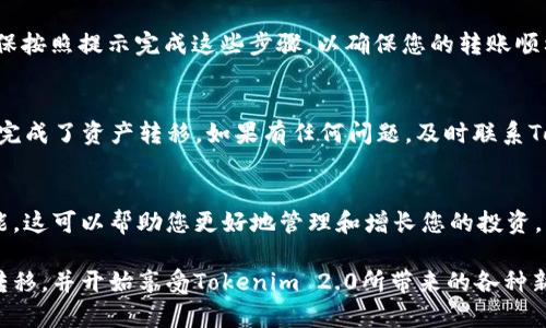 转到Tokenim 2.0账户的过程可能会根据您具体的需求和Tokenim平台的操作界面而有所不同。不过，我可以为您提供一些基本的步骤，帮助您顺利转移到Tokenim 2.0账户。以下是一般步骤：

### 步骤一：注册或登录Tokenim 2.0账户
首先，您需要访问Tokenim的官方网站，并确保您已经注册了Tokenim 2.0账户。如果您还没有账户，可以根据页面提示进行注册。如果您已拥有账户，直接登录即可。

### 步骤二：确认账户信息
登录后，检查您的账户信息，包括用户名、邮箱和安全设置，确保一切都正确无误。在进行任何转移之前，确认您的账户是安全和有效的。

### 步骤三：了解Tokenim 2.0的功能
在转入Tokenim 2.0之前，您可能需要了解该平台提供的所有功能和工具，包括交易、资产管理和安全设置等。这将有助于您更好地利用新账户。

### 步骤四：转移资产
如果您要转移资产（如数字货币），您需要找到“转账”或“提币”选项。通常，这个选项会在您的账户面板上比较容易找到。输入您想要转移的资产数量，并按照提示输入接收地址，然后确认转账。

### 步骤五：安全验证
为了保护您的账户安全，Tokenim可能会要求您进行一些形式的身份验证，如双重认证或邮件确认。请确保按照提示完成这些步骤，以确保您的转账顺利进行。

### 步骤六：确认转账状态
转账申请提交后，您可以在账户的交易记录中查看转账的状态。如果状态显示为“成功”，那么您已经顺利完成了资产转移。如果有任何问题，及时联系Tokenim的客服支持。

### 步骤七：探索Tokenim 2.0的其他功能
完成资产转移后，别忘了花一点时间去探索Tokenim 2.0的其他功能，比如新增加的交易工具和分析功能。这可以帮助您更好地管理和增长您的投资。

以上就是关于如何转到Tokenim 2.0账户的一些基本步骤。通过这些简单的步骤，您应该能够顺利完成转移，并开始享受Tokenim 2.0所带来的各种新功能。如果您在过程中遇到任何困难，建议查看Tokenim的帮助中心或联系他们的客服以获得更多支持。