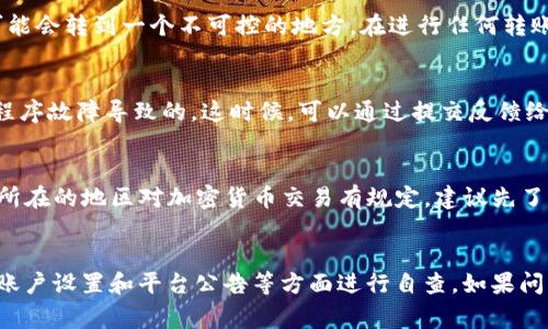 Tokenim 2.0 是一种数字资产管理工具，在加密货币领域中受到了关注。然而，关于 “为什么 Tokenim 2.0 不能转账” 这个问题，许多用户在使用它时常常会感到困惑。以下是几个可能的原因，以及如何解决这些问题的建议。

1. 网络问题
首先，网络连接不稳定可能影响转账的成功率。加密货币转账需要在区块链网络上进行验证，如果你的网络信号不稳定，可能导致转账请求无法及时发送或被正确处理。

2. 系统维护或更新
Tokenim 2.0 在某些时候可能会进行系统维护或软件更新。这种情况下，平台会暂停转账服务，以保证用户资产和数据的安全。如果你在进行转账时遇到困难，可以先查看官方渠道是否有维护公告。

3. 账户安全设置
为了用户的安全，Tokenim 2.0 可能会有一些安全设置。例如，有些平台会要求用户在进行大额转账时进行二次验证或者设置有效期限。如果你的账户设定了这样的限制，也是导致无法转账的原因之一。

4. 余额不足
说真的，有不少用户在转账前没有仔细核对自己的账户余额，这种简单的疏忽可能导致转账失败。如果你的账户余额不足以覆盖转账金额和相关手续费，那就无法完成这笔交易。

5. 转账对象问题
转账对象的地址填写错误，也会导致转账失败。比如说，如果你不小心输入了错误的钱包地址，那么你的资产可能会转到一个不可控的地方。在进行任何转账操作时，一定要仔细核对对方的地址，以免造成损失。

6. 程序错误或漏洞
任何软件都可能出现 BUG，Tokenim 2.0 也不例外。如果你发现系统在转账过程中出现了异常反馈，可能是程序故障导致的。这时候，可以通过提交反馈给官方客服进行帮助，或者查阅用户社区寻找解决方案。

7. 法规限制
在某些国家或地区，数字货币转账可能受到法律法规的限制，这也可能是你无法进行转账的原因之一。如果你所在的地区对加密货币交易有规定，建议先了解相关法规，以免触犯法律。

结论
以上就是一些可能导致 Tokenim 2.0 无法转账的原因。如果你在使用过程中遇到问题，建议先从网络连接、账户设置和平台公告等方面进行自查。如果问题依然存在，可以通过官方渠道寻求进一步的帮助。记得在进行任何交易之前，确保账户的安全和资金的有序。