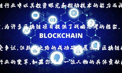 区块链技术自其诞生以来，吸引了众多杰出的人物参与和推动其发展。以下是一些对区块链及其生态系统产生重大影响的人物：

### 1. 中本聪（Satoshi Nakamoto）
中本聪是比特币的创始人，一个神秘的化名。尽管他的真实身份至今仍未揭晓，但他在2008年发布的比特币白皮书以及2009年推出的比特币网络对区块链技术产生了深远的影响。

### 2. 维塔利克·布特林（Vitalik Buterin）
以太坊的联合创始人，维塔利克·布特林是区块链领域的重要人物之一。他在2013年提出了以太坊的构想，并推动了智能合约和去中心化应用（dApps）的发展，改变了人们对区块链的看法。

### 3. 查尔斯·霍斯金森（Charles Hoskinson）
作为以太坊的共同创始人之一，查尔斯后来成为了Cardano（卡尔达诺）的创始人。他倡导在区块链技术中引入学术研究，并致力于构建一个可扩展和安全的区块链平台。

### 4. 乔治·阿基略（Gavin Wood）
他是以太坊的联合创始人之一，也是以太坊的首席技术官。他在智能合约的开发和以太坊核心代码的设计中发挥了关键作用。之后，他还创建了Parity Technologies，专注于区块链技术的发展。

### 5. 布拉德·加林豪斯（Brad Garlinghouse）
作为Ripple的首席执行官，布拉德·加林豪斯推动了Ripple的增长，使其成为全球金融机构的主要区块链支付解决方案之一。他的领导使Ripple网络在跨境支付领域取得了显著进展。

### 6. 亨利·福特（Henry Ford）
虽然亨利·福特并没有直接参与区块链，但他对现代工业和制造业的影响使得后来的区块链技术能够影响供应链管理。区块链为其理念提供了新的解决方案。

### 7. 约瑟夫·卢比（Joseph Lubin）
以太坊的联合创始人之一，同时是Consensys的创始人，该公司致力于构建以太坊生态系统内的去中心化应用。他在推动以太坊技术的商业应用方面发挥了重要作用。

### 8. 安东尼·迪奥里奥（Anthony Di Iorio）
他是以太坊的共同创始人之一，也是一位投资者和企业家。安东尼在区块链行业中以其投资眼光和推动技术的能力而闻名。

### 9. 迈克尔·波特（Michael Porter）
虽然不是区块链的直接参与者，但波特在竞争优势和商业策略方面的研究，为许多区块链项目提供了战略思考的框架。

### 10. 罗斯·乌尔曼（Ross Ulbricht）
他是暗网市场丝绸之路的创始人，利用比特币进行交易。尽管他的方式备受争议，但丝绸之路的成功确实展示了区块链技术在匿名交易方面的潜力。

区块链领域的这些人物，不同程度上推动了技术的发展、应用的落地以及行业的变革。如果你对某一位人物的具体贡献感兴趣，或者想了解更多关于区块链的内容，欢迎进一步提问！