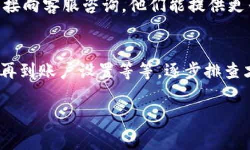 如果你发现 TokenIM 或其他加密货币相关应用程序不显示金额，有几种可能的原因和解决方法。下面是一些常见的情况及其解决方案：

1. 网络连接问题
首先，确认你的设备是否连接到互联网。如果网络不稳定或者中断，可能导致应用无法正常获取数据。尝试切换到其他网络或者重启路由器，然后再重新打开 TokenIM。

2. 应用故障或更新
有时候，应用程序本身可能出现故障或需要更新。检查你的应用商店是否有 TokenIM 的新版本可用。如果有，进行更新。如果没有更新，而应用仍然有问题，尝试卸载并重新安装应用。

3. 服务器问题
TokenIM 的服务器可能出现临时故障，导致信息无法加载。在这种情况下，只能等待他们解决问题。你可以查看他们的官方网站或者社交媒体平台，看是否有相关的公告。

4. 账户设置或权限问题
检查你的账户设置，确保你已经登录，并且权限设置正确。有些情况下，如果你的账户出现异常，例如被锁定或受到限制，也可能导致无法显示余额。

5. 缓存问题
应用程序缓存过多有时也会导致显示问题。你可以在设置中清除应用缓存，然后重启应用程序，看看问题是否得到解决。

6. 版本兼容性问题
如果你最近更换了手机系统，或者更新了设备的操作系统，可能导致应用与新系统不兼容。这时可以尝试联系 TokenIM 的客服，询问是否存在兼容性问题。

7. 地区限制
某些功能在特定地区可能会受到限制。如果你在使用期间更改了位置，可能会影响应用的功能。检查你所在地区的相关信息，确认该地区是否支持 TokenIM 的全部功能。

8. 用户反馈和查询
如果以上方法都不能解决问题，建议去 TokenIM 的官方网站或社交媒体平台查看用户反馈，或者直接向客服咨询。他们能提供更专业的指导和帮助。

总结
总的来说，出现金额不显示的问题可能是多方面的原因导致的。从网络连接到应用故障、服务器问题，再到账户设置等等，逐步排查才能找到根本原因并解决。希望以上建议能够帮助到你，让你能尽快恢复使用 TokenIM 的相关功能。

如果还有其他问题，欢迎继续询问！