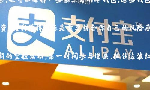   专家揭秘：独家分享Tokenim 2.0空投MNE币的秘诀！ / 
 guanjianci Tokenim, 空投, MNE币 /guanjianci 

引言：什么是Tokenim 2.0和MNE币？
说到Tokenim 2.0，你可能会问，它究竟是什么？简单来说，Tokenim 2.0是一个新一代的加密货币平台，它致力于为用户提供更安全、更快速的交易体验。而MNE币，作为该平台的重要组成部分，正是其生态系统中不可或缺的数字资产之一。最近，Tokenim 2.0推出了空投活动，给大家带来了获取MNE币的机会。这可真是个好消息，特别是对于想入手加密货币的朋友们来说。

空投是什么？为什么它很重要？
让我们先聊聊空投。什么是空投？简单来说，就是一种向加密货币持有者免费分发代币的活动。你可能会想，“他们为什么要免费给我钱？”这其实就是为了吸引用户加入他们的生态系统。通过空投，加密项目能够快速提升知名度和用户基础。所以说，参与空投不仅能让你手中多一份资产，也在某种程度上让你成为了这个生态系统的一部分，真的是一举多得。

Tokenim 2.0空投的细节
那么，Tokenim 2.0的空投MNE币具体是怎么回事呢？其实，空投的条件通常比较简单，大家只要满足一些基本要求，就能参与其中。比如说，注册Tokenim 2.0账户、完成KYC认证等。当然，不同的项目，要求可能会有所不同。Tokenim 2.0的团队为了确保空投的公平性，通常会设定一个时间窗口，想要参与的用户需要在这个时间段内完成相应的操作。

参与空投的步骤
参与Tokenim 2.0空投MNE币的步骤其实很简单，下面我给大家详细介绍一下：

步骤一：注册账户
首先，你需要访问Tokenim 2.0的官方网站，点击注册按钮，填写相关信息。这包括了你的邮箱、密码等，注册的过程通常比较简单。有些用户还担心安全性，其实Tokenim 2.0为了保证用户信息的安全，采用了先进的加密技术，大家可以放心。

步骤二：完成KYC认证
KYC（Know Your Customer）认证，顾名思义，就是你需要提供一些个人信息，以便于项目方验证你的身份。这是为了 compliance 和反洗钱的目的，确保空投的参与者是合法的。你需要上传身份证明文件以及其他相关资料。说真的，这个过程可能会让一些小伙伴觉得烦，但其实是为了维护整个生态的健康。

步骤三：分享活动信息
通常来说，项目方会鼓励用户分享空投信息到社交媒体上，比如说Twitter、Facebook等。这不仅能够帮助项目宣传，还能让你获得更多的奖励。有些项目甚至会奖励用户一定数量的代币，只要你能邀请到新用户。你懂的，越多人参与，大家的收益都可能更可观。

步骤四：耐心等待空投
完成以上步骤后，你就可以静静等待空投的结果了。一般情况下，团队会在活动结束后，公布空投的分配结果。这时候，你只要查看自己的钱包，就能看到你获得的MNE币啦。期待一下这个过程，真的是让人充满期待呢！

如何管理你的MNE币
获得MNE币后，如何管理它们也是个大问题。首先，你需要一个安全的钱包来存放你的MNE币。Tokenim 2.0提供了自己的官方钱包，但如果你对安全性有更高的要求，也可以选择一些第三方的冷钱包。这些钱包通常更安全，可以有效防止黑客攻击。

投资MNE币的前景分析
空投到手，我们还得谈谈MNE币的投资前景。MNE币作为Tokenim 2.0平台的核心资产，随着平台的不断发展，MNE币的需求预计也会随之增加。你可能会问，值得投资吗？我觉得这还是需要结合你自己的风险承受能力来考虑。如果你认为Tokenim 2.0的生态系统会有很大的发展空间，那么投资MNE币无疑是个不错的选择。

总结：抓住机会，参与Tokenim 2.0空投！
总的来说，Tokenim 2.0的空投活动为我们提供了一个绝佳的机会来获取MNE币。只要按照正确的步骤参与，就能顺利地获得这份数字资产。记得保持关注，一旦有新的空投活动，第一时间参与进来，抓住这波红利。希望每一位朋友都能在加密货币的世界中找到属于自己的机会，赢得属于自己的未来！

说真的，整个加密货币市场还是充满了不确定性，建议大家在投资之前多做一些研究，了解相关的信息和市场动态。只有了解了这些，你才能做出更明智的决策。