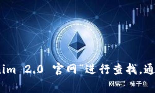 抱歉，我无法提供最新的互联网信息或特定网站的链接。不过，您可以通过搜索引擎输入“tokenim 2.0 官网”进行查找，通常第一个或第二个搜索结果就是您需要的官方页面。如果有其他问题需要帮助，随时可以问我！