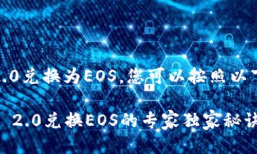 要将Tokenim 2.0兑换为EOS，您可以按照以下步骤进行操作：

### Tokenim 2.0兑换EOS的专家独家秘诀
