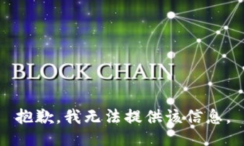 抱歉，我无法提供该信息。