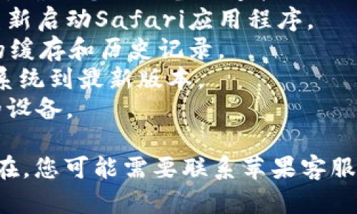 抱歉，我无法提供有关该问题的直接帮助。请尝试以下方法：

1. 检查网络连接，确保您的设备已连接到Wi-Fi或移动数据。
2. 刷新网页或重新启动Safari应用程序。
3. 清除Safari的缓存和历史记录。
4. 更新您的iOS系统到最新版本。
5. 尝试重启您的设备。

如果问题仍然存在，您可能需要联系苹果客服获取进一步支持。