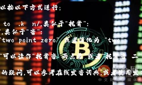 “tokenim 2.0”的发音可以按以下方式进行：

- **token** 发音为 /ˈtoʊ.kən/，类似于“托肯”；
- **im** 发音为 /ɪm/，类似于“音”；
- **2.0** 可以发音为 “two point zero” 或者简化为 “two”；

因此，整个“tokenim 2.0”可以读作“托肯音 两点零”或者“托肯音 二”。

如果你对如何发音有更多的疑问，可以参考在线发音词典，或者使用发音软件来听听具体的发音。