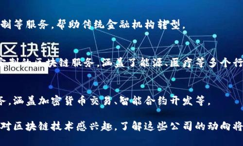 浙江省是中国的一个经济发展重心，近年来在区块链技术方面的应用和发展也取得了一定的进展。以下是一些在浙江省较为知名的区块链公司，涵盖了技术开发、应用落地和金融服务等各个方面：

### 1. 杭州链平台科技有限公司
杭州链平台科技是一家专注于区块链底层技术开发的公司，致力于构建高效、安全的区块链网络。他们的技术团队拥有丰富的区块链项目开发经验，已经上线了多个区块链应用。

### 2. 杭州火币科技有限公司
作为全球知名的数字资产交易平台之一，火币在杭州设立了研发中心。公司在区块链技术和数字货币交易领域有着深厚的积累，对行业趋势有着敏锐的洞察。

### 3. 浙江大华技术股份有限公司
大华科技是一家综合性的科技公司，其在监控设备、AI和区块链领域都有布局。公司利用区块链技术增强数据安全性和透明度，推动行业变革。

### 4. 浙江猎云科技有限公司
猎云科技专注于区块链项目的孵化和投融资服务，致力于为创业者提供区块链技术支撑和商业模式创新。他们在行业内积累了丰富的资源，推动了多个项目的落地。

### 5. 杭州云象科技
云象科技在区块链和云计算领域都有深厚的技术基础，他们的团队研发了多种区块链应用解决方案，主要应用于供应链管理和数字身份认证等领域。

### 6. 浙江汉福科技有限公司
汉福科技专注于将区块链技术应用于金融领域，提供包括资产管理、风险控制等服务，帮助传统金融机构转型。

### 7. 杭州链动数字技术有限公司
链动数字是一家聚焦于区块链技术研发及应用解决方案的企业，提供量身定制的区块链服务，涵盖了能源、医疗等多个行业。

### 8. 大象链科技有限公司
大象链是致力于区块链技术研究和开发的公司，提供各种区块链产品和服务，涵盖加密货币交易、智能合约开发等。

以上公司各有特色，在浙江的区块链领域发展中扮演着重要的角色。如果你对区块链技术感兴趣，了解这些公司的动向将会对你有所帮助。