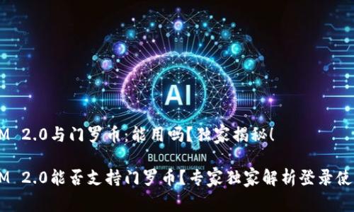 TokenIM 2.0与门罗币：能用吗？独家揭秘！

TokenIM 2.0能否支持门罗币？专家独家解析登录使用秘诀！