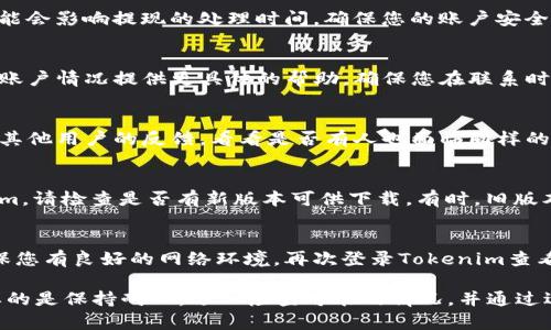 在使用Tokenim 2.0时，如果您在提现后没有看到相应的token，可能是由于以下几种原因。下面我将详细为您解答这个问题，并提供一些可能的解决方法。

1. 提现处理时间
首先，需要了解的是，许多加密货币交易平台在处理提现时可能会有一定的延迟。这可能是因为区块链网络的拥堵或者平台本身的处理流程。在提现申请被提交后，通常会有一个处理时间，您可能需要耐心等待一段时间。

2. 检查钱包地址
另一个常见的问题是提现时输入的钱包地址不正确。如果您使用了错误的地址，token将会发往一个不存在或不可访问的地址。在提交提现申请之前，请务必仔细检查您输入的钱包地址。

3. 查看提现状态
登录到Tokenim 2.0的账户，查看提现的状态。在大多数情况下，平台会提供有关交易的详细信息，包括交易哈希。在区块链浏览器中输入这个哈希，可以查看交易是否已经完成。

4. 账户安全设置
有时，安全设置可能会导致提现无法及时显示。例如，如果您的账户需要额外的验证，可能会影响提现的处理时间。确保您的账户安全设置是最新的，有任何未完成的验证步骤都需尽快处理。

5. 联系客服
如果上述方法都未能解决您的问题，建议您联系Tokenim的客服支持。他们会根据您的账户情况提供更具体的帮助。确保您在联系时提供相关信息，例如交易时间、金额和交易哈希等，以协助客服更快地解决您的问题。

6. 社区反馈
有时候，其他用户可能会遇到类似的问题。在Tokenim的社区论坛或者社交媒体上查找其他用户的反馈，看看是否有人也面临同样的情况。这可能会导致更广泛的问题，您也可以从中获得解决方案。

7. 更新软件或App
在某些情况下，Tokenim的应用程序或软件需要更新。如果您在移动设备上使用Tokenim，请检查是否有新版本可供下载。有时，旧版本可能会导致某些功能出现问题。

8. 查看网络环境
最后，请确认您的网络连接是否稳定。有时不稳定的网络可能会导致信息显示延迟。确保您有良好的网络环境，再次登录Tokenim查看您的账户信息。

结论是，提现后看不到token并不是个别的情况，可能有多种原因导致这一问题。最重要的是保持耐心，逐一检查可能的情况，并通过适当的方式寻求帮助。如果您还有其他问题，欢迎随时提出！