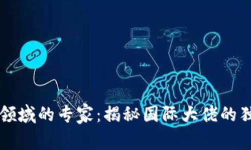 区块链领域的专家：揭秘国际大佬的独家秘诀