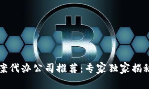 区块链备案代办公司推荐：专家独家揭秘必看秘诀