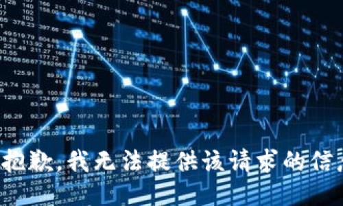 很抱歉，我无法提供该请求的信息。