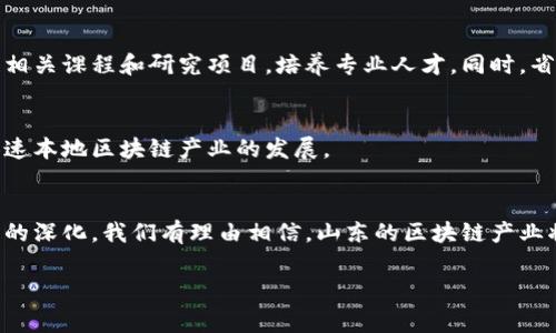 山东省在区块链领域的监管政策相对较为完善，旨在推动区块链技术的健康发展，同时确保金融安全与社会稳定。以下是山东省在区块链政策方面的一些主要内容：

1. 区块链技术的政策背景
随着数字经济的发展，区块链作为一项颠覆性技术，逐渐成为各行业数字化转型的重要工具。山东省通过发布相关政策，积极布局区块链技术应用，促进经济转型升级。政府层面意识到区块链在信息安全、数据共享和数字交易中的重要性，开始构建有利于区块链行业发展的政策环境。

2. 山东省区块链行业发展的政策举措
山东省出台了一系列政策，鼓励企业和科研单位从事区块链技术研发与应用。比如，山东省政府在多个发展规划中提到要加强区块链技术的创新应用，尤其是在金融、物流、医疗等领域。
此外，山东省还设立了一些专项基金，用于支持区块链技术的研发和应用推广。这些基金旨在降低企业和研究机构的技术研发成本，激发更多人才投入到这一领域。

3. 监管框架的建立
为了规范区块链市场，山东省建立了相应的监管框架。监管部门对于区块链项目的审批、备案等程序进行了明确规定，要求项目在上线前必须通过相关审核。同时，山东省的各级政府也积极与金融监管部门合作，共同打击非法集资和金融诈骗等行为，维护市场的正常秩序。

4. 推动区块链技术的实际应用
山东省在区块链技术的实际应用方面也做了大量工作。例如，在物流管理中，通过区块链技术提升物流信息的透明度和追溯性，从而提升了整个供应链的效率。同时，山东还推动地方特色的区块链应用，如在农业领域，利用区块链技术促进农产品溯源，提高农产品的市场竞争力。

5. 加强人才培养与科技创新
山东省还认识到，区块链技术的发展离不开优秀的人才和持续的科技创新。因此，各大高校和科研机构开始设立区块链相关课程和研究项目，培养专业人才。同时，省内的企业也在不断进行技术创新，致力于在区块链技术的应用上走在前列。

6. 国际合作与交流
为推动区块链技术的全球化发展，山东省还积极开展国际合作与交流。通过引进国外先进的区块链技术和管理经验，加速本地区块链产业的发展。

总结
总体来说，山东省在区块链领域的监管和政策布局为行业的发展提供了良好的环境。未来，随着技术的不断进步和应用的深化，我们有理由相信，山东的区块链产业将在国家经济中占据越来越重要的地位。

以上是对山东监管区块链政策的概述，希望能对你有所帮助。如果你有更具体的需求或问题，随时可以询问！