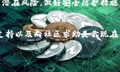 如果你忘记了 Tokenim 的助记词（也称为种子短语），那么恢复你的钱包将变得非常困难。助记词是用来生成和恢复数字货币钱包的重要信息，失去它通常意味着你无法再访问你的资产。以下是一些可能的解决方案和建议：

### 1. 检查备份
首先，仔细检查一下你是否曾经做过助记词的备份。很多用户会将助记词写在纸上，或者保存在某个安全的地方。想一想，你有没有把它写下来，或者存储在一个安全的云服务、密码管理器中。

### 2. 请求支持
如果你是在推特、Telegram 或其他社交媒体上找到 Tokenim 的支持渠道，可以尝试联系他们的客户服务。说明你的情况，看看他们是否有恢复账户的额外措施或者建议。

### 3. 社区求助
在一些社区论坛，比如 Reddit 或者币圈的讨论群，发帖寻求帮助。有很多热心的用户愿意分享他们的经验，或许能给你一些启示。不过，注意不要分享敏感信息，例如你的私钥或账户地址，以免遭受网络诈骗。

### 4. 学习预防措施
虽然这并不是解决你当前问题的直接办法，但了解如何正确地备份你的助记词是非常重要的。通常，建议将助记词存放在物理形式的安全地方，比如银行保险箱，而不是在线存储。

### 5. 戴上安全帽
在加入任何数字货币项目之前，确保你对其有充分的了解。没有任何事物是百分之百安全的，了解潜在风险，做好安全防护措施，才是明智之举。

### 总结
失去助记词是一件非常痛苦的事情，面对这样的困境，最重要的是尽量保持冷静。寻找备份、联系支持以及向社区求助是你现在能做的最佳选择。同时，要记住这个问题，让它成为你未来管理数字资产时的教训。

如果有更多具体的问题，或者需要详细的信息，请随时告诉我！