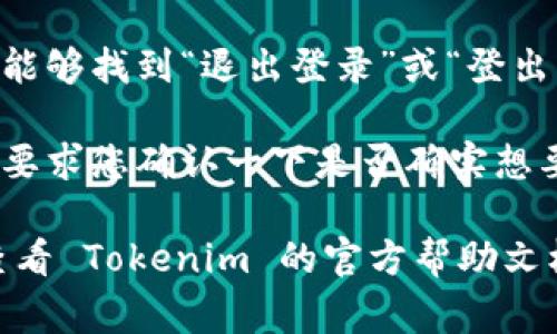 如果您想退出 Tokenim 的登录，通常可以按照以下步骤进行操作：

1. **打开 Tokenim 网站或应用**：首先，确保您已经进入 Tokenim 的官方网站或打开了相关的手机应用。

2. **找到个人账户或设置**：在网站的右上角或应用的菜单中，通常会有一个用户头像或“我的账户”的选项，点击进入。

3. **选择退出登录**：在账户设置中，您应该能够找到“退出登录”或“登出”的选项，点击它。

4. **确认退出**：在某些情况下，系统可能会要求您确认一下是否确实想要退出。确认后，您就会退出登录。

如果您在操作过程中遇到任何问题，也可以查看 Tokenim 的官方帮助文档，或者联系客服获取支持。