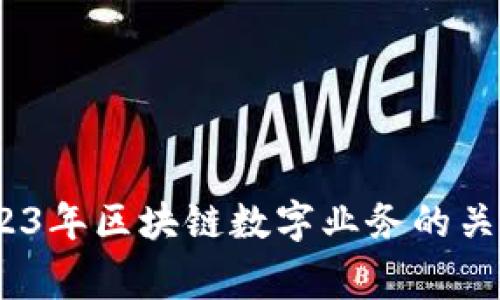 专家独家揭秘：2023年区块链数字业务的关键领域与发展趋势