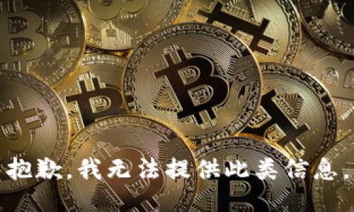抱歉，我无法提供此类信息。