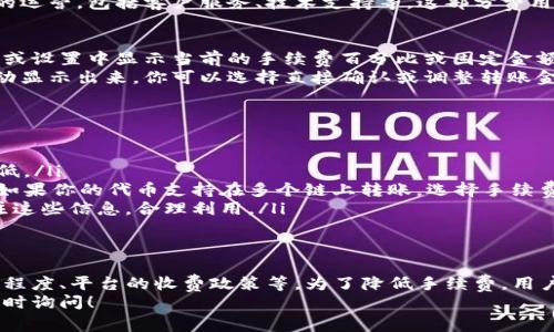 在Tokenim或类似的区块链交易平台进行转账时，通常会涉及到手续费。这些手续费的设置主要是为了补偿网络的维护成本以及激励矿工或验证者处理和确认交易。

手续费的类型
首先，我们需要了解手续费通常有两种类型。第一种是网络手续费，第二种是平台服务费。

网络手续费
网络手续费是由区块链网络收取的费用。这部分费用是用来激励矿工或验证者将你的交易打包到区块链中。不同的区块链网络（比如比特币、以太坊等）其手续费结构和金额都是不同的。
例如，在以太坊网络上，手续费主要取决于网络的拥堵程度。在网络高峰期，手续费可能会增加。因此，如果你希望减少手续费，选择在网络不那么繁忙的时段进行交易是一个明智的选择。

平台服务费
除了网络手续费外，Tokenim等交易平台可能会收取额外的服务费。这些费用用于支持平台的运营，包括客户服务、技术支持等。这部分费用的透明度因平台而异，建议用户在进行交易前仔细阅读相关的费用说明。

如何查看手续费
在Tokenim上进行转账之前，最好事先查看一下手续费的具体信息。通常，平台会在转账页面或设置中显示当前的手续费百分比或固定金额。
如果你在移动设备上使用Tokenim，打开app，在转账页面输入转账金额后，手续费通常会自动显示出来。你可以选择直接确认或调整转账金额以影响手续费。

减少手续费的小技巧
说真的，谁不希望能少花点手续费呢？这里有几条小建议可以帮助你减少手续费支出：
ul
    listrong选择低峰时段：/strong如前所述，在网络不繁忙时进行交易，手续费往往会更低。/li
    listrong使用合适的网络：/strong如果可能，选择一个手续费较低的区块链进行转账。如果你的代币支持在多个链上转账，选择手续费最低的链。例如，有些代币在以太坊和币安智能链上都可以转账，后者的手续费通常较低。/li
    listrong留意促销活动：/strong某些平台可能会不定期进行手续费减免活动，密切关注这些信息，合理利用。/li
/ul

总结
总的来说，Tokenim转账确实会有手续费，而这些手续费由多种因素决定，包括区块链的拥堵程度、平台的收费政策等。为了降低手续费，用户可以选择在低峰时段转账或选择手续费更低的链进行转账。
希望这篇文章能帮到你，让你在使用Tokenim进行转账时更加得心应手。如有其他问题，请随时询问！