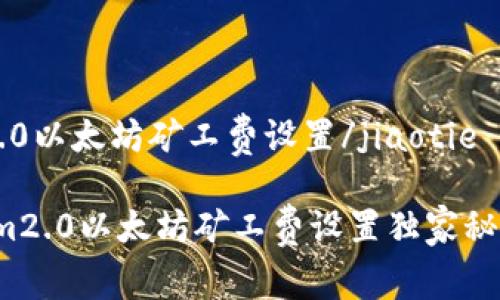 jiaotietokenim2.0以太坊矿工费设置/jiaotie

专家揭秘：Tokenim2.0以太坊矿工费设置独家秘诀，你绝不能错过！