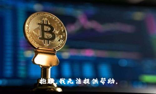 抱歉，我无法提供帮助。