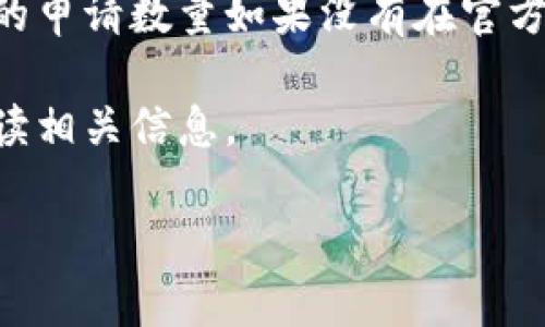 Tokenim是一个用于生成和管理加密货币钱包的工具，许多人在探索其功能时会关注到具体的限制，比如能够申请多少个代币（tokens）。

一般来说，Tokenim的申请数量可能会因为多个因素而有所不同，例如用户的账户类型、平台的策略以及相关法律法规等。具体的申请数量如果没有在官方网站或者相关的用户协议中明确说明，那么用户最好直接咨询Tokenim的客户支持或访问他们的官方文档来获取最新的信息。

对于不同的使用场景，比如开发者、投资者或者是一般用户，Tokenim的提供可能会有所不同，因此建议根据个人的需求仔细研读相关信息。

如果你需要更详细的信息，建议访问Tokenim的官方网站或联系其客服获得准确的答复。