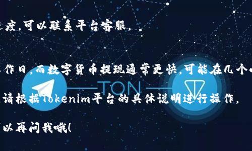 看起来你提到的是“tokenim”，这似乎与数字货币或者某种区块链技术相关。如果你是在询问如何进行Tokenim的提现，通常来说，提现过程可能会包括以下几个步骤。这里提供一个大概的流程，供你参考：

1. 登录你的账户
首先，你需要登录到你的Tokenim账户。在登录时，请确保你的信息安全，例如使用强密码和双重验证。

2. 确认余额与提现规则
登录后，查看你的账户余额，确保你有足够的余额进行提现。同时，了解平台的提现规则，包括最低提现金额、手续费等。这些信息一般能够在平台的帮助中心找到。

3. 选择提现方式
通常，Tokenim平台会提供多种提现方式，比如通过银行转账、数字货币提现等。根据你的需求选择适合的提现方式。

4. 填写提现信息
接下来，你需要填写提现信息，比如提现金额、银行卡信息或数字钱包地址等。确保你填写的信息是准确的，以避免不必要的麻烦。

5. 提交提现申请
确认所有信息无误后，提交你的提现申请。通常，平台会在一定的处理时间内完成审核，并将相应的金额转账给你。

6. 检查提现状态
提现提交后，可以在账户的提现历史记录中查看申请状态。如果需要了解处理进度，可以联系平台客服。

7. 等待到账
根据你选择的提现方式不同，到账时间也有所不同。银行转账可能需要1-3个工作日，而数字货币提现通常更快，可能在几个小时内完成。

以上是进行Tokenim提现的一般流程。具体操作可能因平台的不同而有所差异，请根据Tokenim平台的具体说明进行操作。

如果你有其他具体问题或者想了解更多信息，比如关于Tokenim的相关内容，可以再问我哦！