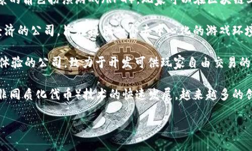 以下是一些著名的香港区块链游戏公司，致力于利用区块链技术在游戏产业中创造新机遇和新体验：

1. **Animoca Brands**：这是一家全球领先的区块链游戏和数字娱乐公司，开发了多款基于区块链的游戏，并拥有许多知名的知识产权。

2. **Gala Games**：专注于为玩家创造真正拥有游戏资产的机会。通过区块链技术，玩家能够真实拥有自己的游戏物品，并在游戏外进行交易。

3. **My Crypto Heroes (MCH)**：这是一款以历史为背景的角色扮演游戏（RPG），玩家可以在区块链上收集和养成各种历史人物，增强游戏的趣味性和收藏价值。

4. **Storms**：Storms是一家专注于区块链游戏和虚拟经济的公司，旨在提供一个去中心化的游戏环境，让玩家能够拥有从游戏中获得的真实资产。

5. **XTERIO**：这是一家专注于利用区块链技术提升游戏体验的公司，致力于开发可供玩家自由交易的游戏内资产。

当然，香港的区块链游戏公司不止这些。随着区块链和NFT（非同质化代币）技术的快速发展，越来越多的创业公司正在探讨如何将这些技术应用于游戏产业。

如果你对某一方面的内容还有更具体的需求，欢迎询问哦！