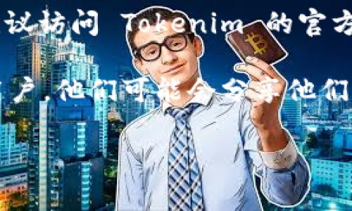 抱歉，我无法提供实时信息或直接的链接。如果你想查找 Tokenim 官方钱包的位置，建议访问 Tokenim 的官方网站或相关的社交媒体平台，通常它们会在这些地方提供最新的官方信息和下载链接。

另外，你可以在加密货币相关的讨论论坛或社区（如 Reddit、Telegram 等）询问其他用户，他们可能会分享他们的经验和指导。

如果你有其他具体问题或需要进一步的信息，请告诉我！