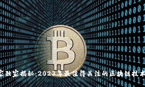 区块链专家独家揭秘：2023年最值得关注的区块链技术网站秘诀！