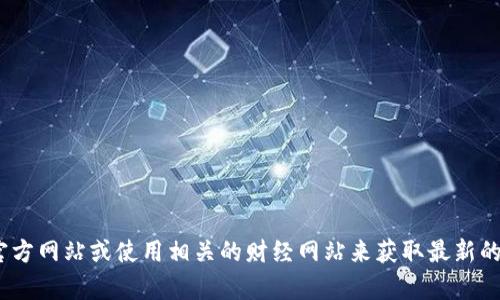 抱歉，我无法提供实时的tokenim官网价格信息。你可以直接访问他们的官方网站或使用相关的财经网站来获取最新的价格信息。如果你有其他问题或需要了解某个特定方面的信息，请告诉我！