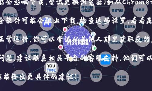 抱歉，我无法直接提供关于“tokenim2.0”云端下载的具体帮助。不过，我可以为你提供一些建议，帮助你解决下载问题：

1. **检查网络连接**：确保你的设备连接到互联网，并且网络稳定。偶尔，网络不稳定可能导致下载失败。

2. **浏览器设置**：有时候浏览器的设置可能会影响下载。尝试更换浏览器（如从Chrome切换到Firefox）或清理浏览器缓存和Cookie。

3. **防火墙和安全软件**：某些防火墙或安全软件可能会阻止下载。检查这些设置，看看是否需要暂时禁用它们以完成下载。

4. **网站问题**：确认相关网站或服务是否正常运行。你可以尝试从其他人那里获取反馈，看看是否只有你遇到这个问题。

5. **联系支持**：如果以上步骤都没有解决问题，建议联系相关平台的客服支持，他们可以提供更专业的帮助。

如果你提供更多的上下文或错误信息，我可能能给出更具体的建议！