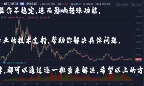 转账问题通常是一个比较常见的困扰，尤其是在使用数字货币时。对于“tokenim转账转不出去”这种问题，可能涉及多个因素和解决方法。下面让我们一步一步来分析一下可能的原因，以及你可以尝试的解决办法。

1. 检查网络连接
有时候，网络好的情况下似乎一切正常，但其实网络连接不稳也可能导致你的转账无法成功。你可以尝试切换网络，比如从Wi-Fi切换到手机流量，或者重启路由器尝试解决问题。

2. 确认余额是否充足
转账之前，确认你的账户余额是否足够。有些平台在转账时可能会收取一定的手续费，如果你的余额不够支付手续费，那么转账自然会失败。

3. 检查转账地址
仔细核对你输入的转账地址。错误的地址不仅会导致转账失败，还可能造成资产的丢失。如果你用的是钱包地址，确保没有多余的空格或字符错误。

4. 注意平台维护或故障
有时候，交易平台会因为维护或更新而暂停服务。查看一下平台的官方社交媒体或公告，确认他们是否有系统维护的情况。如果是这个原因，你只需要耐心等待。

5. 了解转账时间限制
不同的平台或钱包可能对转账有时间限制，比如某些平台在特定的时段可能会限制转账数量或金额。确保你没有在这些限制时间内进行转账。

6. 清理缓存和数据
如果你是在手机上操作，试试清理一下应用的缓存和数据。有时候，积累的缓存会导致应用操作不稳定，进而影响转账功能。

7. 联系客服
如果以上步骤都不能解决你的问题，那么最后的办法就是联系平台客服。客服可以提供更专业的技术支持，帮助你解决具体问题。

总结
 tokenim转账转不出去，可能是多种原因导致的。无论是网络问题、余额不足，还是平台故障，都可以通过逐一排查来解决。希望以上的方法能够帮助到你，确保在以后的交易中都能顺利转账。如果你还有其他问题，欢迎随时问我。