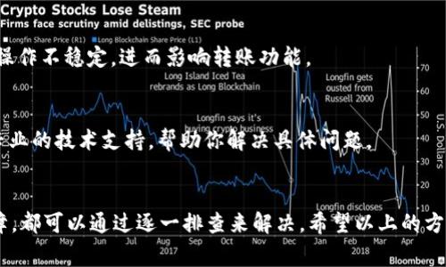 转账问题通常是一个比较常见的困扰，尤其是在使用数字货币时。对于“tokenim转账转不出去”这种问题，可能涉及多个因素和解决方法。下面让我们一步一步来分析一下可能的原因，以及你可以尝试的解决办法。

1. 检查网络连接
有时候，网络好的情况下似乎一切正常，但其实网络连接不稳也可能导致你的转账无法成功。你可以尝试切换网络，比如从Wi-Fi切换到手机流量，或者重启路由器尝试解决问题。

2. 确认余额是否充足
转账之前，确认你的账户余额是否足够。有些平台在转账时可能会收取一定的手续费，如果你的余额不够支付手续费，那么转账自然会失败。

3. 检查转账地址
仔细核对你输入的转账地址。错误的地址不仅会导致转账失败，还可能造成资产的丢失。如果你用的是钱包地址，确保没有多余的空格或字符错误。

4. 注意平台维护或故障
有时候，交易平台会因为维护或更新而暂停服务。查看一下平台的官方社交媒体或公告，确认他们是否有系统维护的情况。如果是这个原因，你只需要耐心等待。

5. 了解转账时间限制
不同的平台或钱包可能对转账有时间限制，比如某些平台在特定的时段可能会限制转账数量或金额。确保你没有在这些限制时间内进行转账。

6. 清理缓存和数据
如果你是在手机上操作，试试清理一下应用的缓存和数据。有时候，积累的缓存会导致应用操作不稳定，进而影响转账功能。

7. 联系客服
如果以上步骤都不能解决你的问题，那么最后的办法就是联系平台客服。客服可以提供更专业的技术支持，帮助你解决具体问题。

总结
 tokenim转账转不出去，可能是多种原因导致的。无论是网络问题、余额不足，还是平台故障，都可以通过逐一排查来解决。希望以上的方法能够帮助到你，确保在以后的交易中都能顺利转账。如果你还有其他问题，欢迎随时问我。