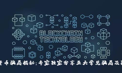 区块链货币骗局揭秘：专家独家分享五大常见骗局及防范秘诀