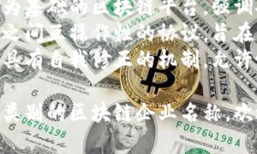 区块链企业的名字通常会结合技术、创新、未来感等元素，以下是一些知名的区块链企业及其名称示例：

1. **比特币 (Bitcoin)** - 世界上首个去中心化数字货币，许多区块链项目以此为基础。
2. **以太坊 (Ethereum)** - 一个开源的区块链平台，可以用于智能合约和去中心化应用。
3. **Ripple** - 专注于全球支付系统的区块链公司，旨在加速银行间的跨境交易。
4. **Chainlink** - 一个去中心化的预言机网络，可以将现实世界的数据引入区块链。
5. **Hyperledger** - 由Linux基金会支持的跨行业区块链项目，致力于推动企业级解决方案。
6. **Cardano** - 一个以科学研究为基础的区块链平台，强调安全性和可扩展性。
7. **Polkadot** - 支持不同区块链之间互操作性的协议，旨在构建一个去中心化的网络。
8. **Tezos** - 一个智能合约平台，具有自我修正的机制，允许协议的升级。

如果你想要更具体的名称或者是某一类别的区块链企业名称，欢迎随时问我哦！