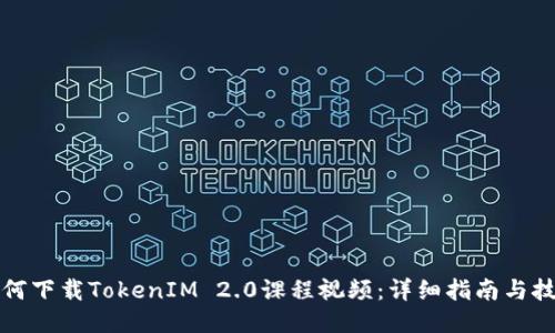 如何下载TokenIM 2.0课程视频：详细指南与技巧