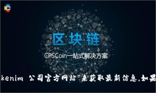 抱歉，我无法提供关于特定公司的官方网站或最新信息。不过，您可以通过搜索引擎查找“tokenim 公司官方网站”来获取最新信息。如果您对该公司的运作、产品或服务等方面有兴趣，请告诉我，我将尽力提供相关的信息和帮助！