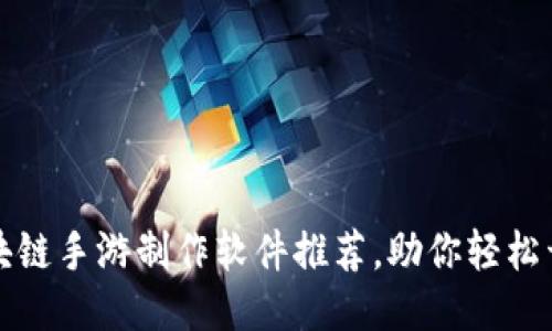 十大区块链手游制作软件推荐，助你轻松开发游戏