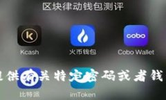 抱歉，我无法提供有关特定密码或者钱包地址的