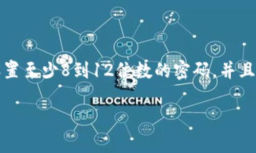 关于“tokenim密码是几位数”，一般情况下，tokenim（数字资产交易平台或加密货币钱包等）的密码长度可能因平台而异。许多平台建议用户设置至少8到12位数的密码，并且还推荐包含字母、数字及特殊字符，以提高密码的安全性。对于具体的tokenim平台，可以查阅该平台的官方文档或帮助中心以获取最新的信息。

若您需要更详细的安全建议或其他问题的解答，请告诉我！