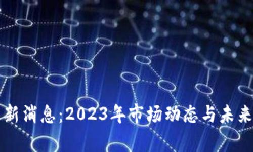 比特币最新消息：2023年市场动态与未来趋势分析