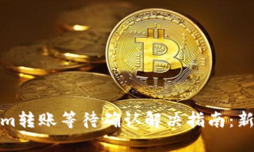 Tokenim转账等待确认解决指南：新手必读