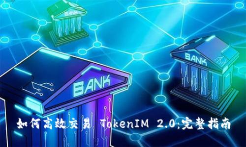 如何高效交易 TokenIM 2.0：完整指南