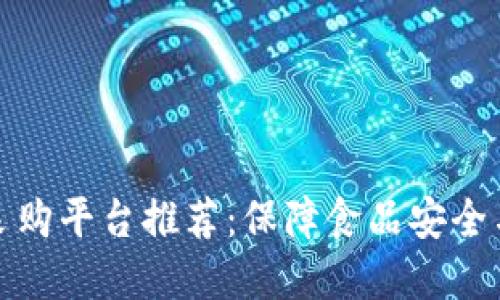 区块链食品采购平台推荐：保障食品安全与透明供应链