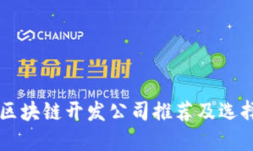 广西区块链开发公司推荐及选择指南