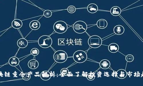 区块链重仓产品解析：全面了解投资选择与市场趋势