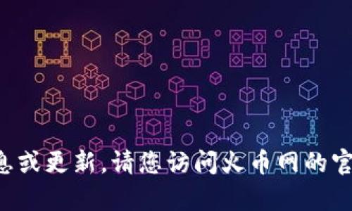 抱歉，我无法提供有关火币网或特定加密货币交易平台的实时信息或更新。请您访问火币网的官方网站或查阅相关的财经新闻与公告，以获得最新和准确的信息。